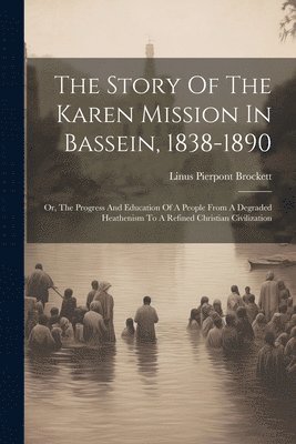 Linus Pierpont Brockett - Story Of The Karen Mission In Bassein, 1838-1890, Häftad