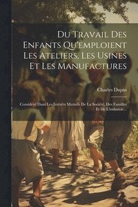 bokomslag Du Travail Des Enfants Qu'emploient Les Ateliers, Les Usines Et Les Manufactures