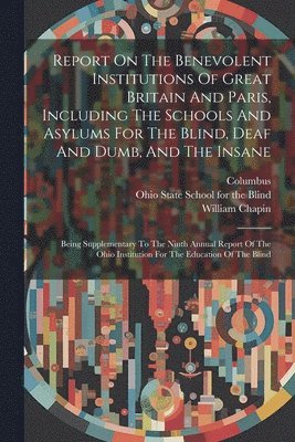 William Chapin, Columbus - Report On The Benevolent Institutions Of Great Britain And Paris, Including The Schools And Asylums For The Blind, Deaf And Dumb, And The Insane, Häftad