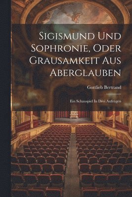 bokomslag Sigismund Und Sophronie, Oder Grausamkeit Aus Aberglauben