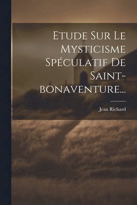 Jean Richard - Etude Sur Le Mysticisme Spéculatif De Saint-bonaventure..., Häftad