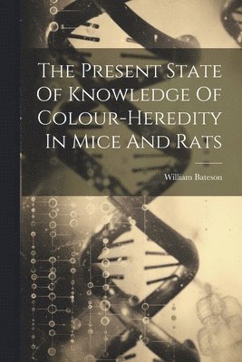 William Bateson - Present State Of Knowledge Of Colour-heredity In Mice And Rats, Häftad