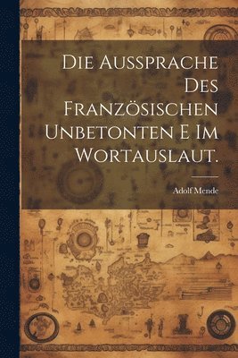 bokomslag Die Aussprache des franzsischen unbetonten e im Wortauslaut.