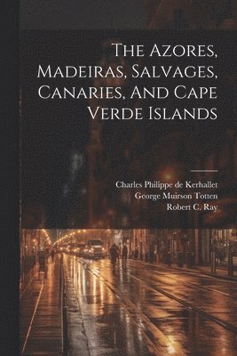 bokomslag Azores, Madeiras, Salvages, Canaries, And Cape Verde Islands