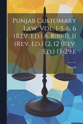 Punjab Customary Law. Vol. I-5, 6, 6 (rev. Ed.) 8, 8(b)-11, 11 (rev. Ed.) 12, 12 (rev. Ed.) 13-29.e 1