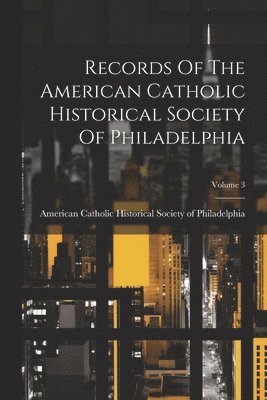 Records Of The American Catholic Historical Society Of Philadelphia; Volume 3