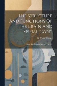 bokomslag The Structure And Functions Of The Brain And Spinal Cord: Being The Fullerian Lectures For 189l