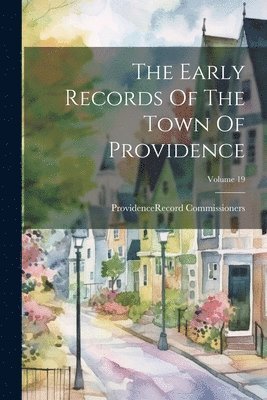 Early Records Of The Town Of Providence; Volume 19