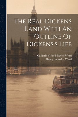The Real Dickens Land With An Outline Of Dickens's Life 1