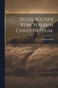 bokomslag Sechs Bcher vom wahren Christenthum.
