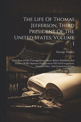 George Tucker - Life Of Thomas Jefferson, Third President Of The United States, Volume I, Häftad