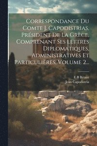 bokomslag Correspondance Du Comte J. Capodistrias, Prsident De La Grce, Comprenant Ses Lettres Diplomatiques, Administratives Et Particulires, Volume 2...