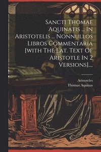 bokomslag Sancti Thomae Aquinatis ... In Aristotelis ... Nonnullos Libros Commentaria [with The Lat. Text Of Aristotle In 2 Versions]....