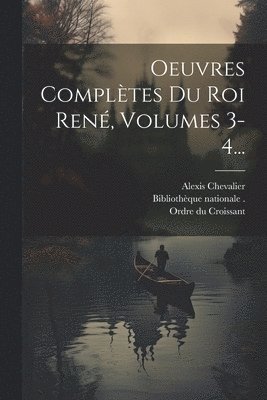 René D'Anjou, Pierre Hawke - Oeuvres Complètes Du Roi René, Volumes 3-4..., Häftad