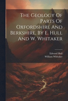 Edward Hull, William Whitaker - Geology Of Parts Of Oxfordshire And Berkshire, By E. Hull And W. Whitaker, Häftad