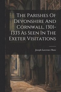 bokomslag The Parishes Of Devonshire And Cornwall, 1301-1333 As Seen In The Exeter Visitations