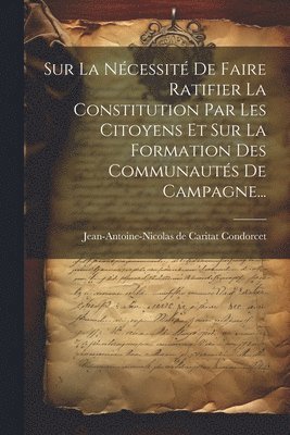 Jean-Antoine-Nicolas de Caritat Condo - Sur La Nécessité De Faire Ratifier La Constitution Par Les Citoyens Et Sur La Formation Des Communautés De Campagne..., Häftad