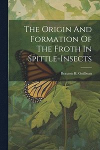 bokomslag The Origin And Formation Of The Froth In Spittle-insects