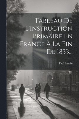 Tableau De L'instruction Primaire En France  La Fin De 1833... 1