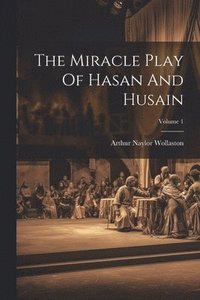 bokomslag The Miracle Play Of Hasan And Husain; Volume 1