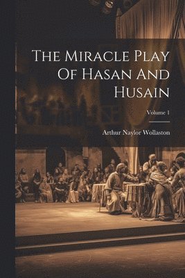The Miracle Play Of Hasan And Husain; Volume 1 1