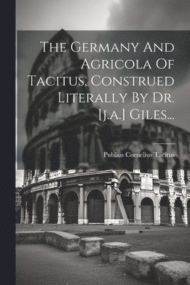 Germany And Agricola Of Tacitus, Construed Literally By Dr. [j.a.] Giles...