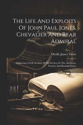 Life And Exploits Of John Paul Jones, Chevalier And Rear Admiral