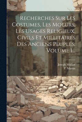 Joseph Malliot, P Martin - Recherches Sur Les Costumes, Les Moeurs, Les Usages Religieux, Civils Et Millitaires Des Anciens Peuples, Volume 1..., Häftad