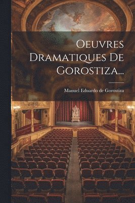 Oeuvres Dramatiques De Gorostiza... 1