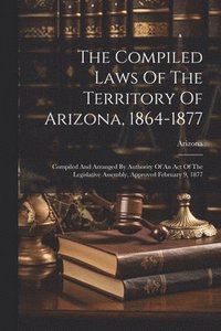 bokomslag The Compiled Laws Of The Territory Of Arizona, 1864-1877