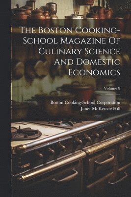 Janet McKenzie Hill, Janet Mckenzie Hill, Boston Cooking-School Corporation - Boston Cooking-school Magazine Of Culinary Science And Domestic Economics; Volume 8, Häftad
