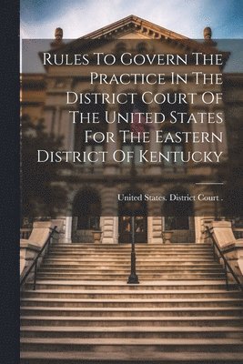 bokomslag Rules To Govern The Practice In The District Court Of The United States For The Eastern District Of Kentucky