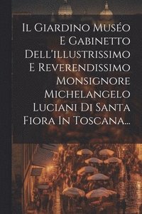 bokomslag Il Giardino Muso E Gabinetto Dell'illustrissimo E Reverendissimo Monsignore Michelangelo Luciani Di Santa Fiora In Toscana...