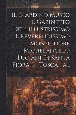 Il Giardino Muso E Gabinetto Dell'illustrissimo E Reverendissimo Monsignore Michelangelo Luciani Di Santa Fiora In Toscana... 1