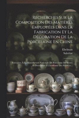 Recherches Sur La Composition Des Matires Employes Dans La Fabrication Et La Dcoration De La Porcelaine En Chine 1