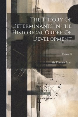 Thomas Muir, Sir Thomas Muir - Theory Of Determinants In The Historical Order Of Development; Volume 3, Häftad