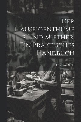 bokomslag Hauseigenthümer und Miether, ein praktisches Handbuch
