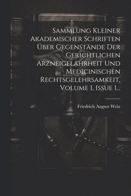 Sammlung Kleiner Akademischer Schriften Über Gegenstände Der Gerichtlichen Arzneigelahrheit Und Medicinischen Rechtsgelehrsamkeit, Volume 1, Issue 1...