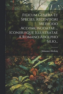 bokomslag Filicum Genera Et Species. Recentiori Methodo Accomonodatae ... Iconibusque Illustratae A Romano Adolpho Silio...