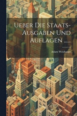 Ueber die Staats-Ausgaben und Auflagen ...... 1