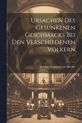 Johann Gottfried Von Herder - Ursachen Des Gesunkenen Geschmacks Bei Den Verschiedenen Völkern, Häftad