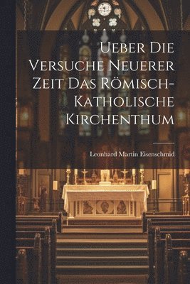 Ueber die Versuche Neuerer Zeit das Rmisch-katholische Kirchenthum 1