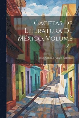 Gacetas De Literatura De Mxico, Volume 2... 1