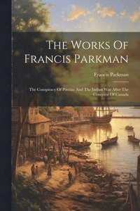 bokomslag The Works Of Francis Parkman