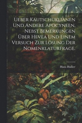 bokomslag Ueber Kautschuklianen und andere Apocyneen, nebst Bemerkungen ber Hevea und einem Versuch zur Lsung der Nomenklaturfrage.