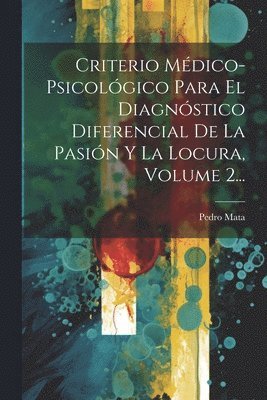 Pedro Mata - Criterio Médico-psicológico Para El Diagnóstico Diferencial De La Pasión Y La Locura, Volume 2..., Häftad