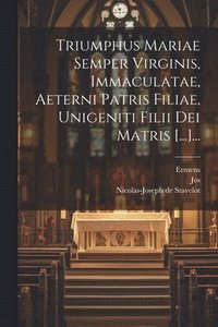 bokomslag Triumphus Mariae Semper Virginis, Immaculatae, Aeterni Patris Filiae, Unigeniti Filii Dei Matris [...]...