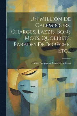 Un Million De Calembours, Charges, Lazzis, Bons Mots, Quolibets, Parades De Bobche, Etc... 1