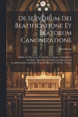 De Servorum Dei Beatificatione Et Beatorum Canonizatione: Additis Vel Suo Loco, Vel In Fine Cujusque Voluminis Iis Omnibus, Quae Postea Prodierunt, Qu 1