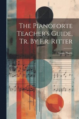 Pianoforte Teacher's Guide, Tr. By F.r. Ritter